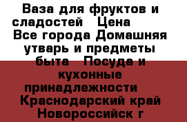 Ваза для фруктов и сладостей › Цена ­ 300 - Все города Домашняя утварь и предметы быта » Посуда и кухонные принадлежности   . Краснодарский край,Новороссийск г.